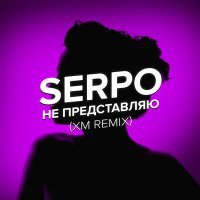 Скачать песню SERPO - Не представляю (XM Remix)